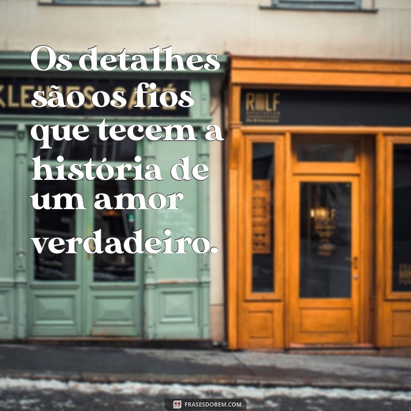 Descubra Como O Amor Está Nos Detalhes: Frases Inspiradoras para Celebrar o Sentimento 