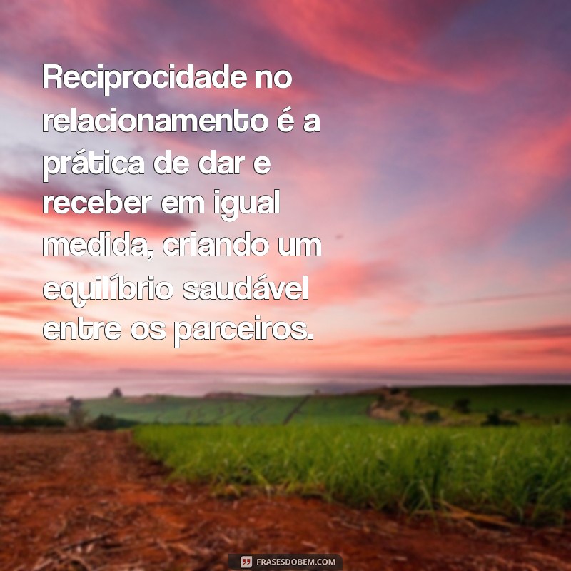 o que é reciprocidade no relacionamento Reciprocidade no relacionamento é a prática de dar e receber em igual medida, criando um equilíbrio saudável entre os parceiros.