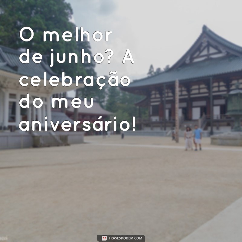 Junho: O Mês das Celebrações e Aniversários Inesquecíveis 