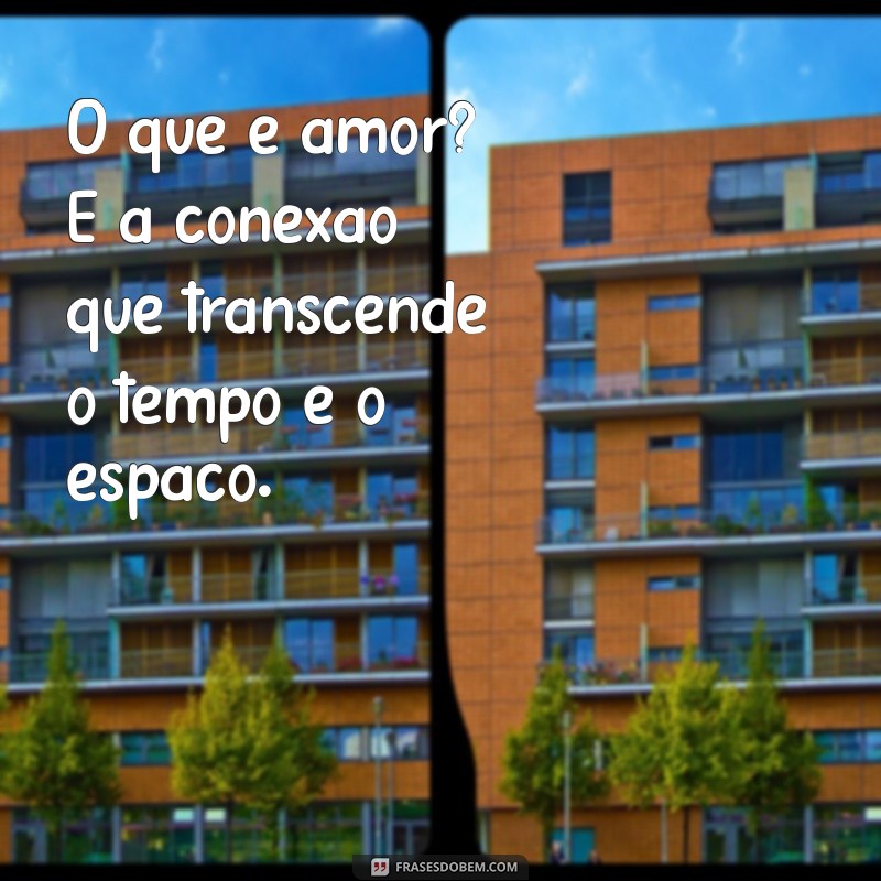 o'que amor O que é amor? É a conexão que transcende o tempo e o espaço.