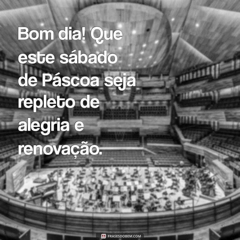 bom dia sabado de pascoa Bom dia! Que este sábado de Páscoa seja repleto de alegria e renovação.