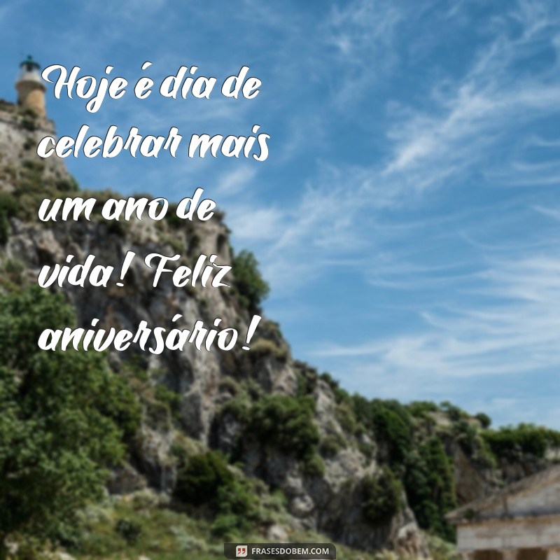 aniversário hoje Hoje é dia de celebrar mais um ano de vida! Feliz aniversário!