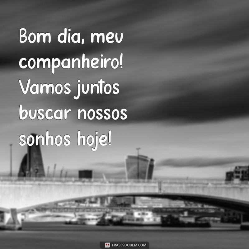 Bom Dia, Meu Companheiro: Frases Inspiradoras para Começar o Dia com Positividade 