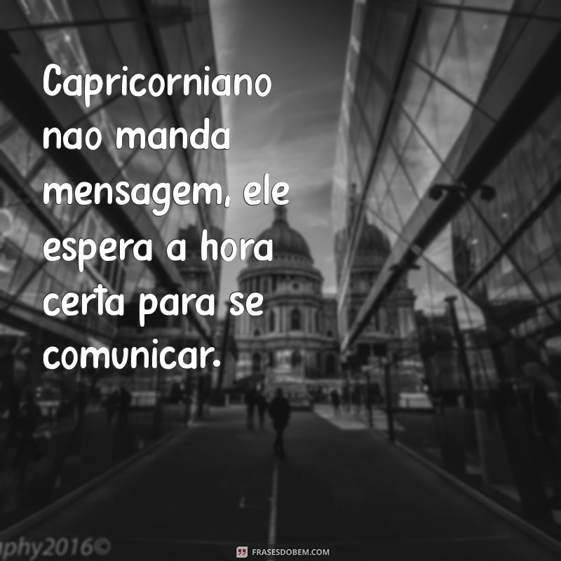 capricorniano não manda mensagem Capricorniano não manda mensagem, ele espera a hora certa para se comunicar.