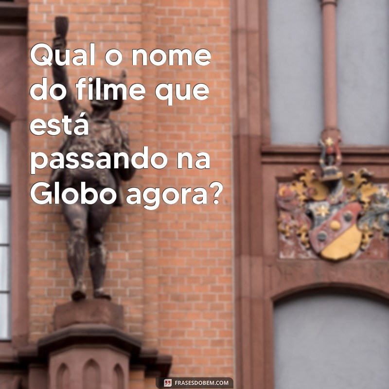 qual o nome do filme que está passando na globo agora Qual o nome do filme que está passando na Globo agora?