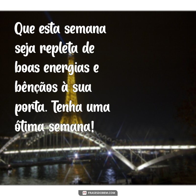 mensagem de otima semana abençoada Que esta semana seja repleta de boas energias e bênçãos à sua porta. Tenha uma ótima semana!