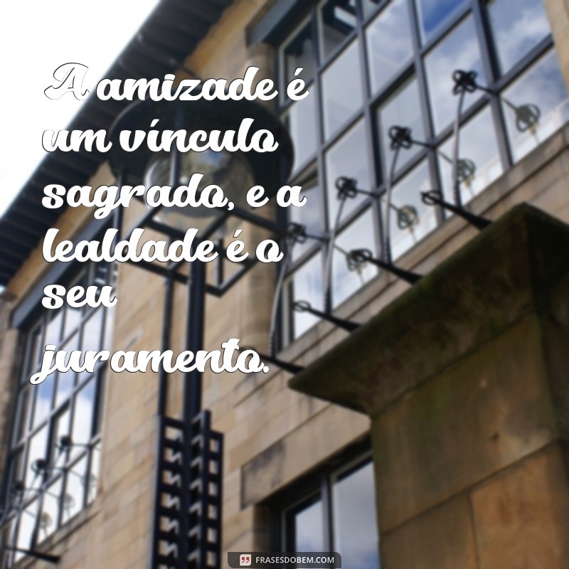 Frases Inspiradoras sobre Lealdade e Amizade para Fortalecer Seus Laços 