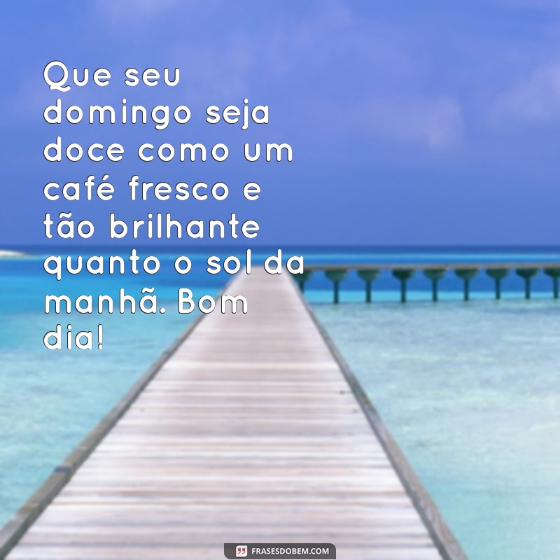 Mensagens Inspiradoras para um Bom Dia e um Feliz Domingo 