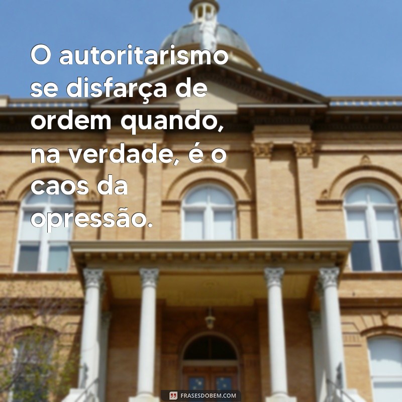 autoritarista O autoritarismo se disfarça de ordem quando, na verdade, é o caos da opressão.