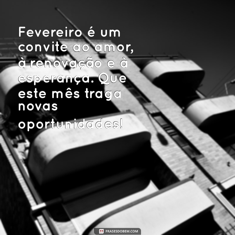 mensagem para o mês de fevereiro Fevereiro é um convite ao amor, à renovação e à esperança. Que este mês traga novas oportunidades!