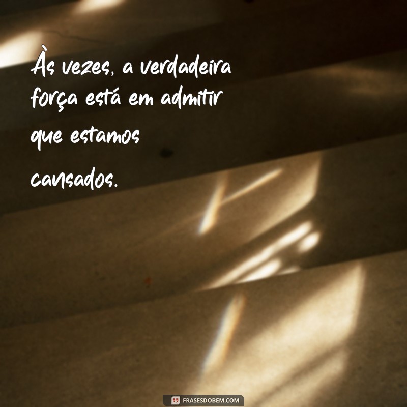 Frases Inspiradoras para os Dias em que Cansamos de Ser Fortes 