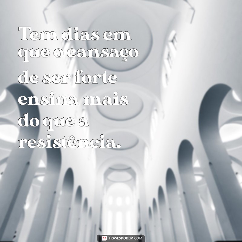 Frases Inspiradoras para os Dias em que Cansamos de Ser Fortes 