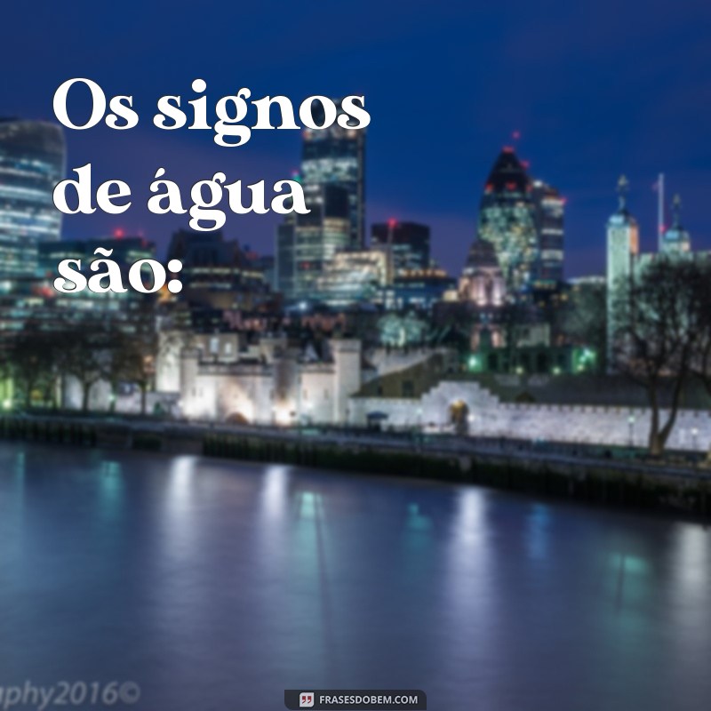 quais são os signos de água e fogo Os signos de água são: