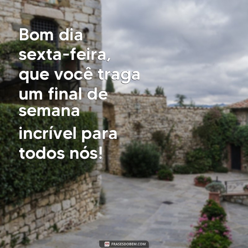 Comece sua sexta-feira com boas energias: frases inspiradoras para um final de semana incrível 