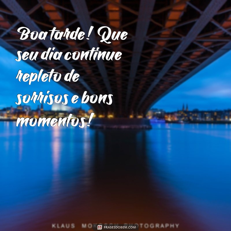 boa tarde carinhosa Boa tarde! Que seu dia continue repleto de sorrisos e bons momentos!