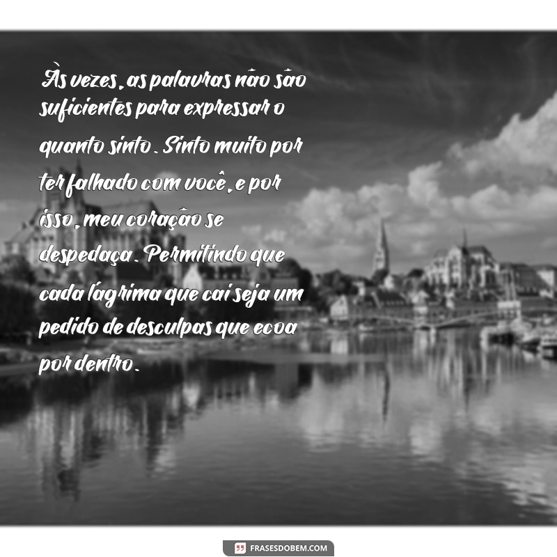 pedido de desculpas que faz chorar texto Às vezes, as palavras não são suficientes para expressar o quanto sinto. Sinto muito por ter falhado com você, e por isso, meu coração se despedaça. Permitindo que cada lágrima que cai seja um pedido de desculpas que ecoa por dentro.