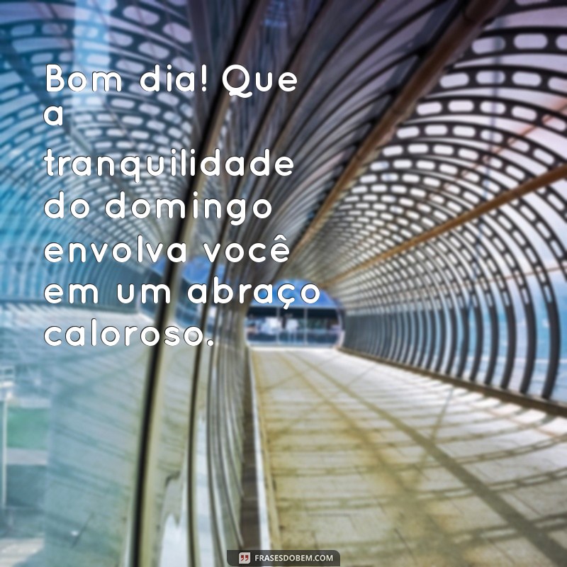 Bom Dia Domingo: Mensagens de Paz e Alegria para Começar a Semana 