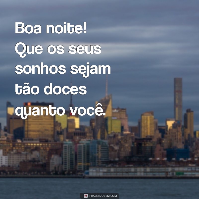 mensagem de boa noite lindas Boa noite! Que os seus sonhos sejam tão doces quanto você.