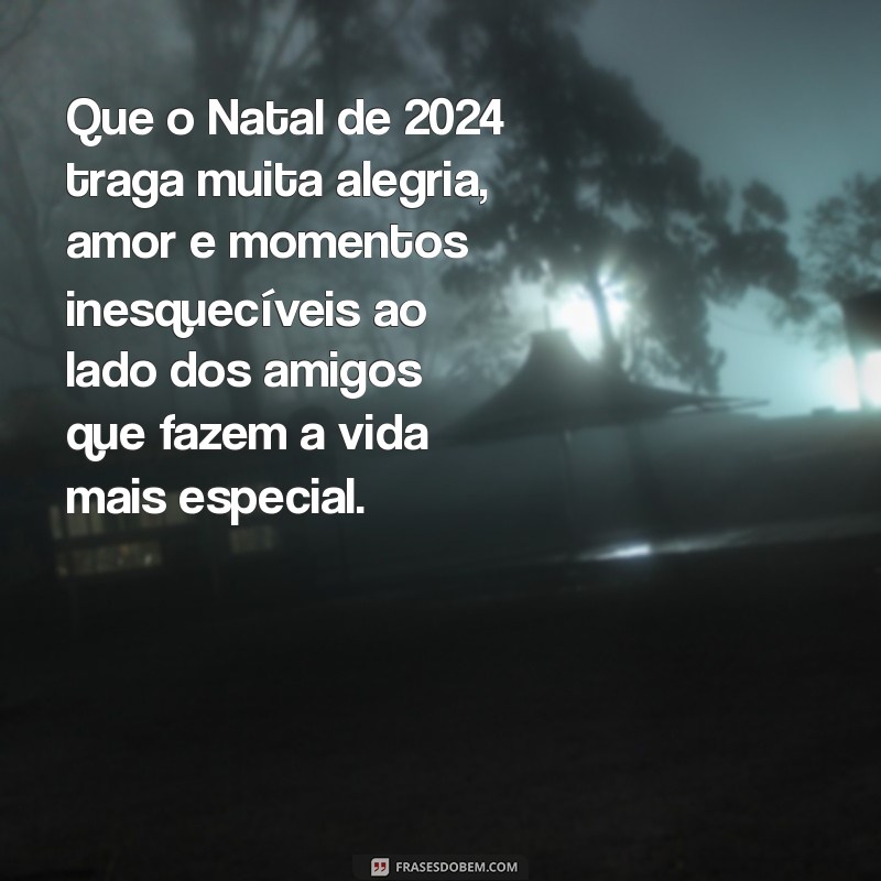 mensagem de natal para amigos 2024 Que o Natal de 2024 traga muita alegria, amor e momentos inesquecíveis ao lado dos amigos que fazem a vida mais especial.