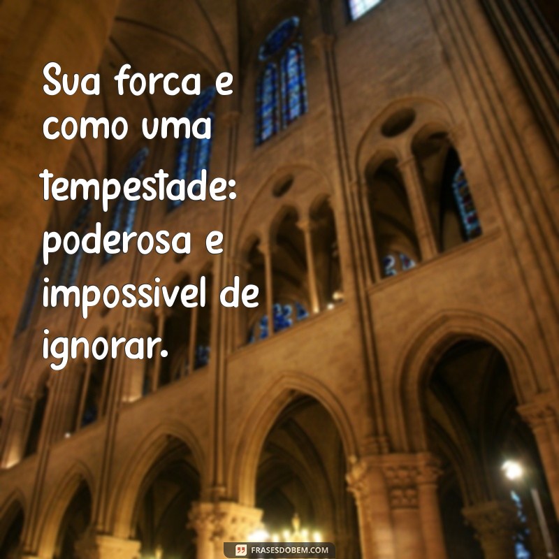 mensagem para uma mulher forte Sua força é como uma tempestade: poderosa e impossível de ignorar.