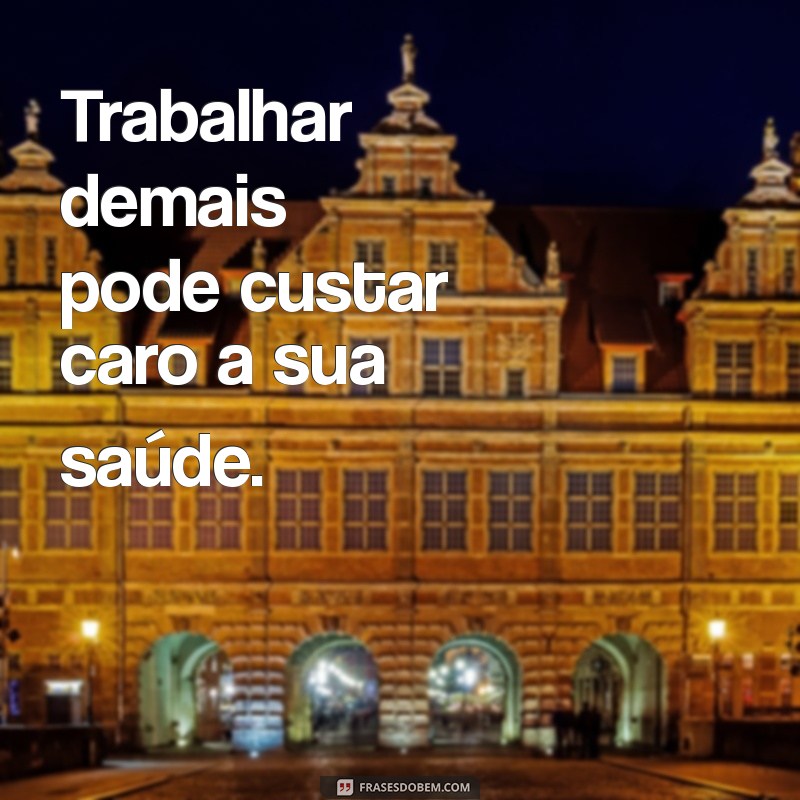 Como o Trabalho Demais Pode Prejudicar Sua Saúde e Produtividade 