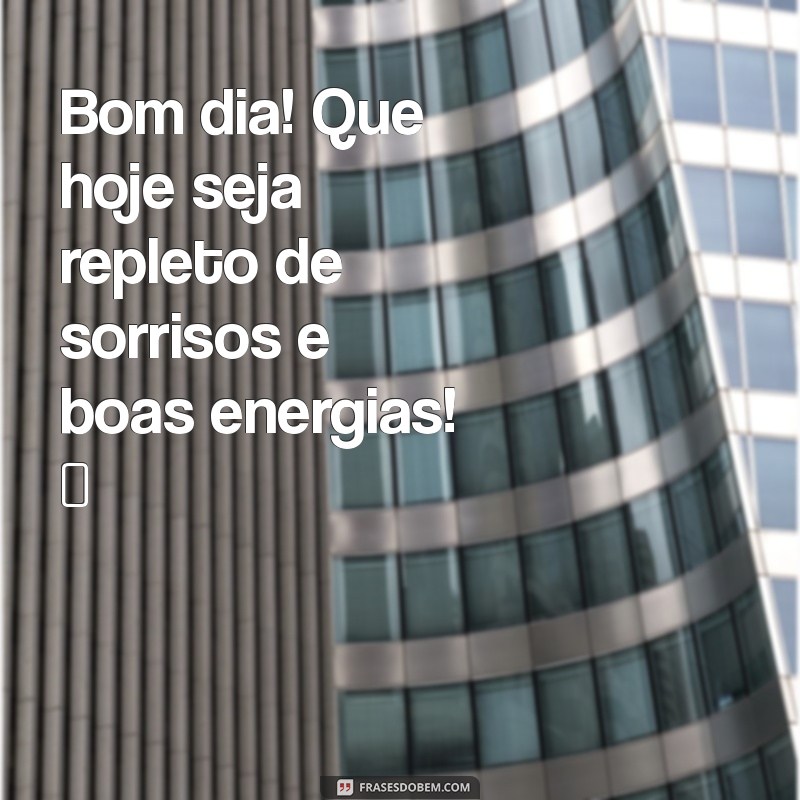 bom dia para whatsapp grátis Bom dia! Que hoje seja repleto de sorrisos e boas energias! ☀️