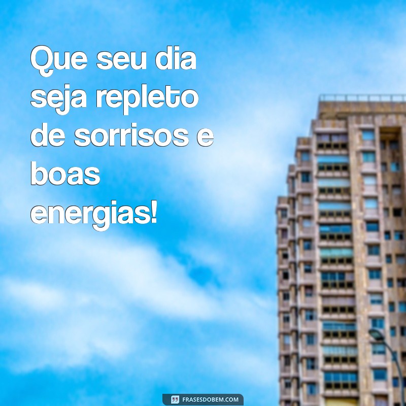 mensagem de bom dia curtas Que seu dia seja repleto de sorrisos e boas energias!