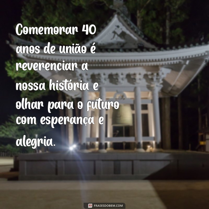 Celebrando 40 Anos de Casamento: Mensagens e Frases Inspiradoras para Comemorar essa Data Especial 