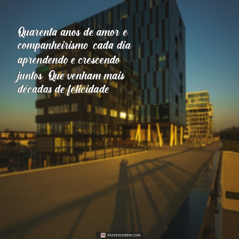 mensagem de 40 anos de casados Quarenta anos de amor e companheirismo, cada dia aprendendo e crescendo juntos. Que venham mais décadas de felicidade!