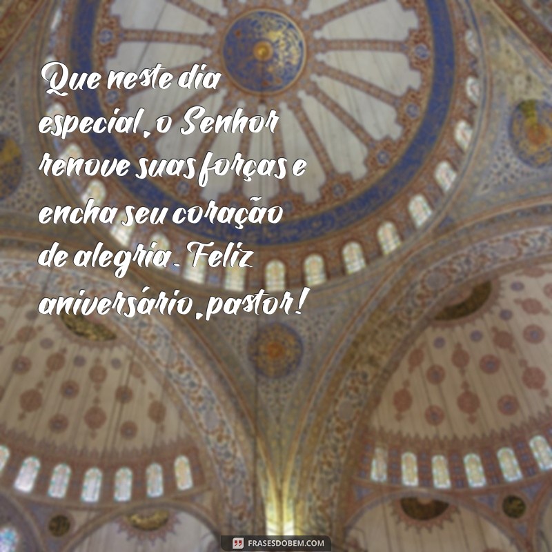 mensagem de aniversário ao pastor Que neste dia especial, o Senhor renove suas forças e encha seu coração de alegria. Feliz aniversário, pastor!