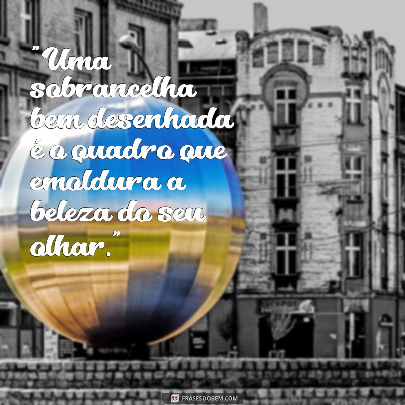 frases designer de sobrancelhas 