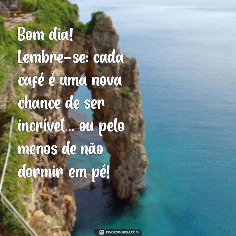 mensagem de bom dia divertida Bom dia! Lembre-se: cada café é uma nova chance de ser incrível... ou pelo menos de não dormir em pé!