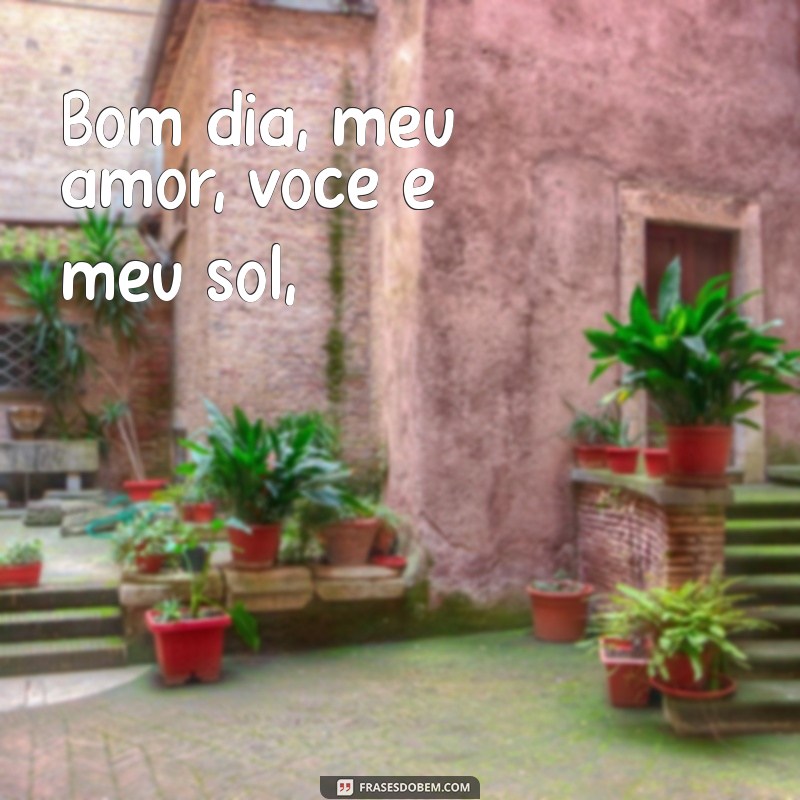 poemas de bom dia para namorada Bom dia, meu amor, você é meu sol,