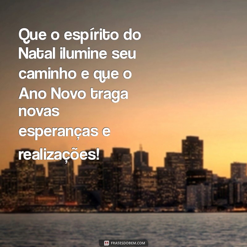 mensagem feliz natal e ano novo Que o espírito do Natal ilumine seu caminho e que o Ano Novo traga novas esperanças e realizações!