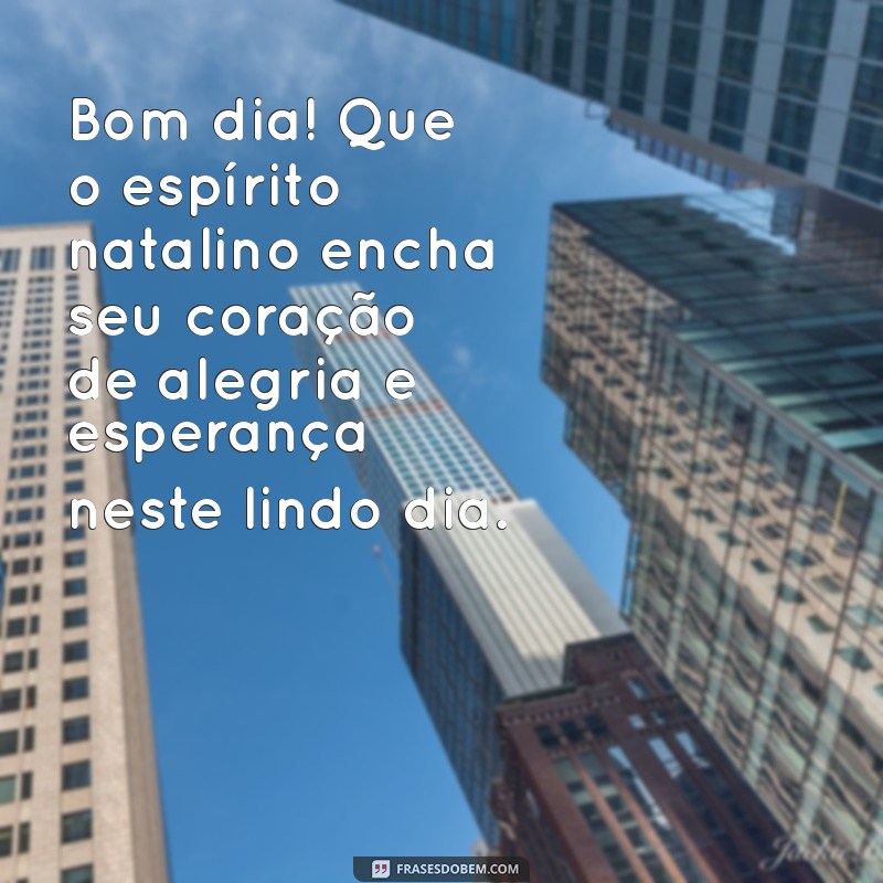 mensagem bom dia natalino Bom dia! Que o espírito natalino encha seu coração de alegria e esperança neste lindo dia.