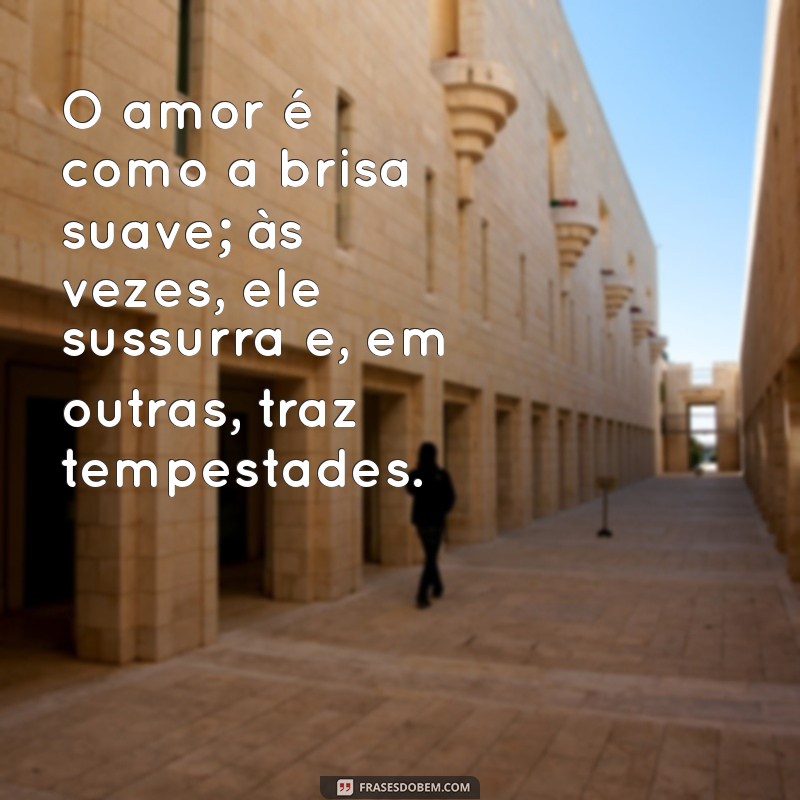 românticos O amor é como a brisa suave; às vezes, ele sussurra e, em outras, traz tempestades.