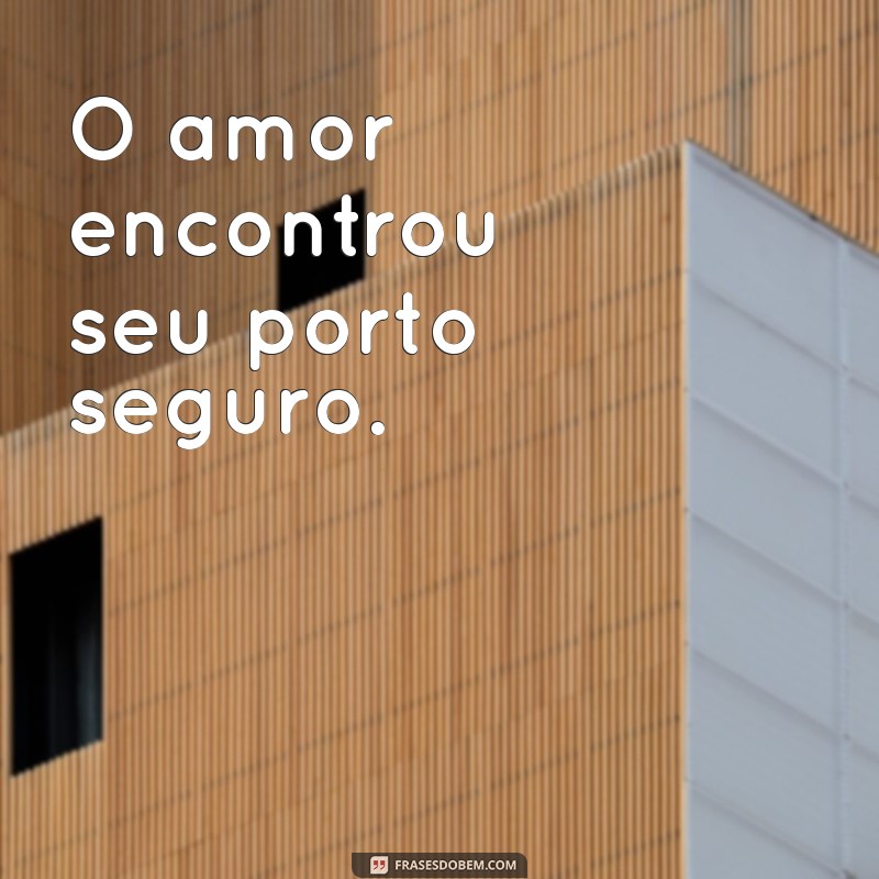 enfim noivos frases curtas O amor encontrou seu porto seguro.