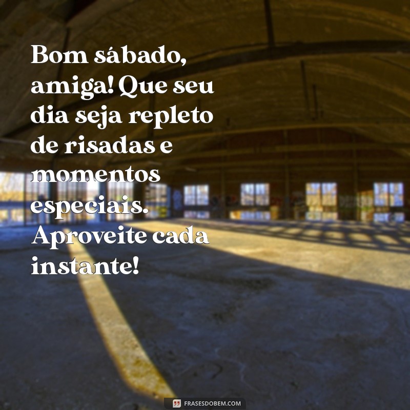 mensagem de bom sabado para amiga Bom sábado, amiga! Que seu dia seja repleto de risadas e momentos especiais. Aproveite cada instante!