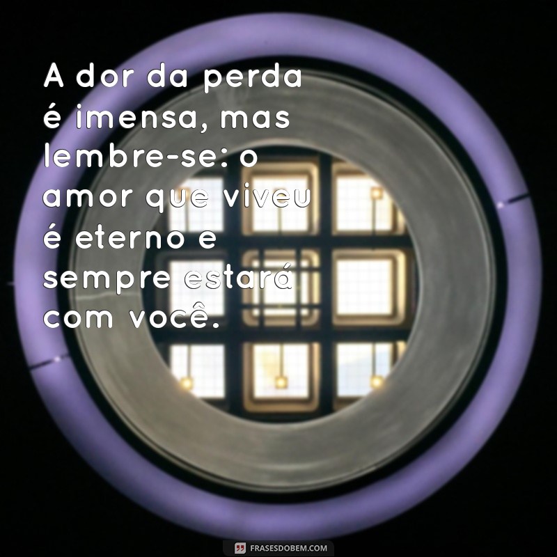 mensagem para quem perdeu A dor da perda é imensa, mas lembre-se: o amor que viveu é eterno e sempre estará com você.