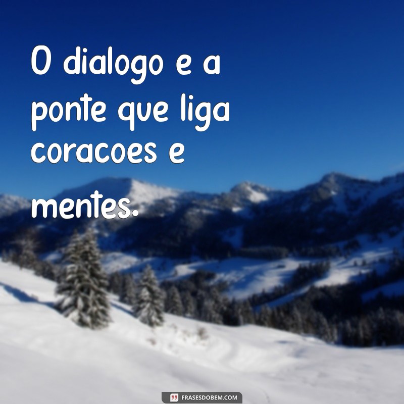 frases sobre diálogo O diálogo é a ponte que liga corações e mentes.