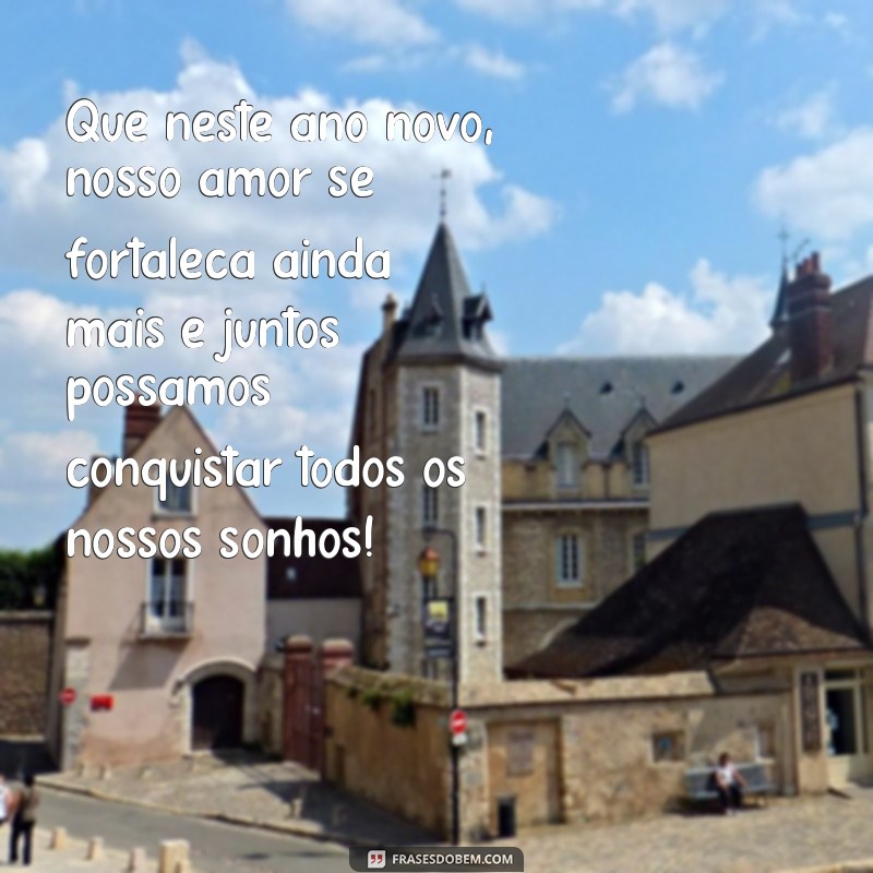 mensagem de ano novo para o amor Que neste ano novo, nosso amor se fortaleça ainda mais e juntos possamos conquistar todos os nossos sonhos!