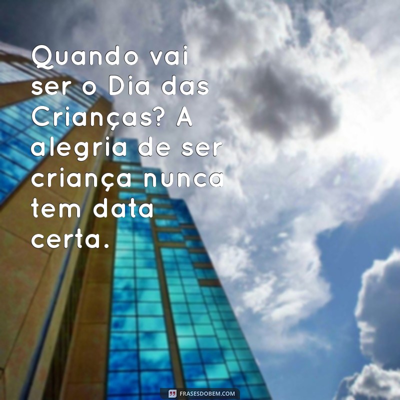 quando vai ser o dia das crianças Quando vai ser o Dia das Crianças? A alegria de ser criança nunca tem data certa.