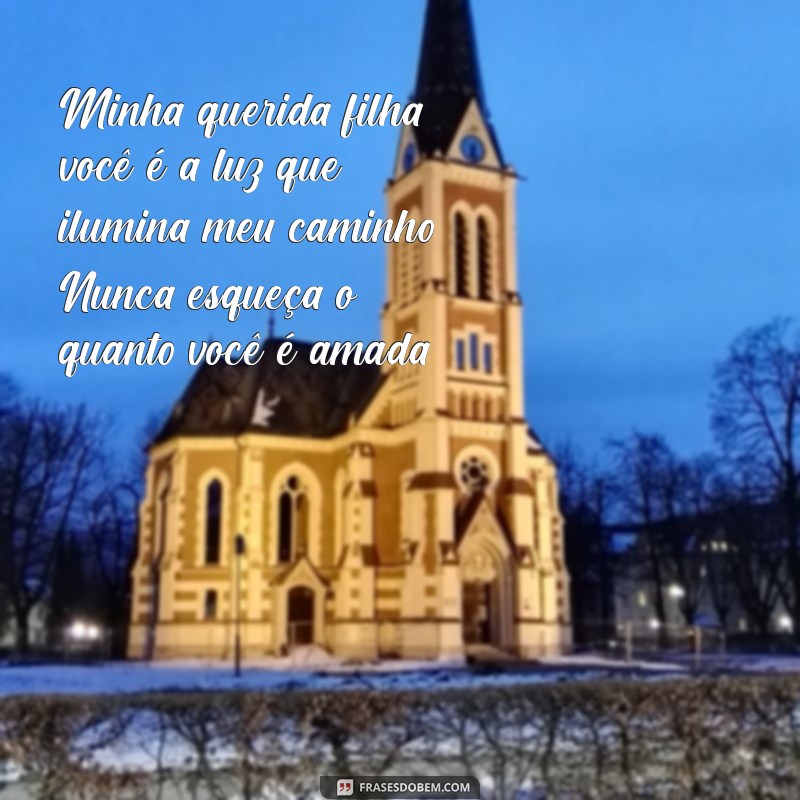 mensagem para uma filha Minha querida filha, você é a luz que ilumina meu caminho. Nunca esqueça o quanto você é amada.