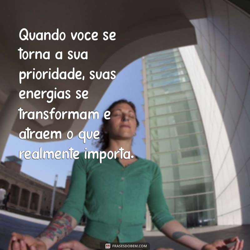 Como Ser Sua Própria Prioridade: Mensagens Inspiradoras para Transformar Sua Vida 