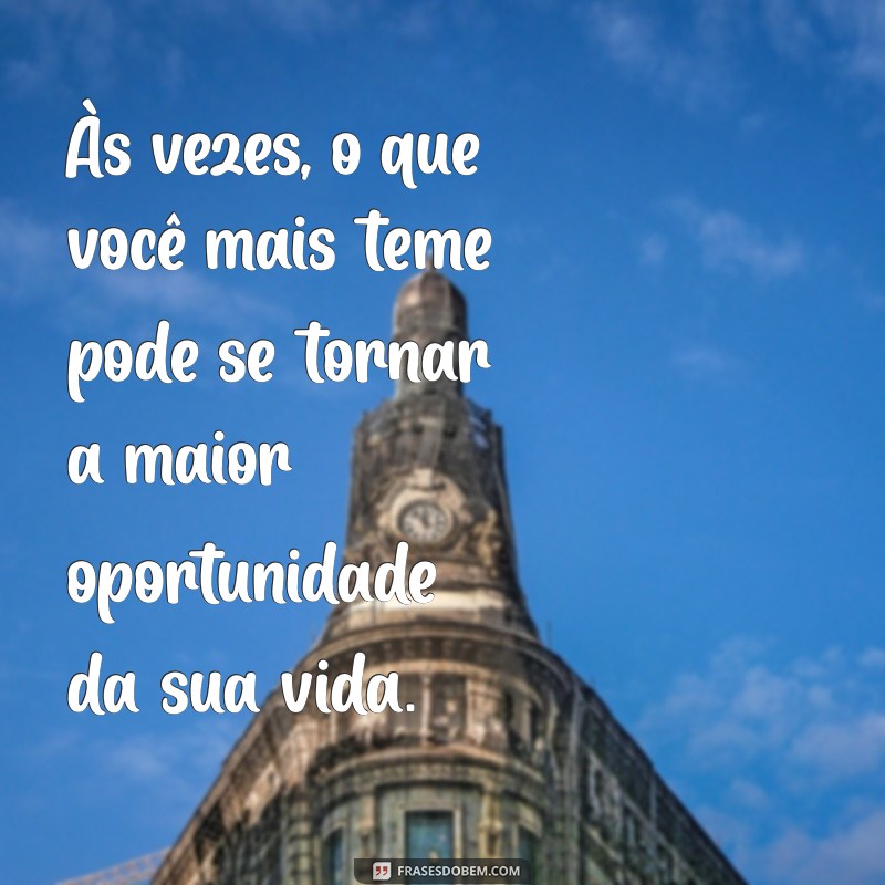 frases de gatilhos emocionais Às vezes, o que você mais teme pode se tornar a maior oportunidade da sua vida.