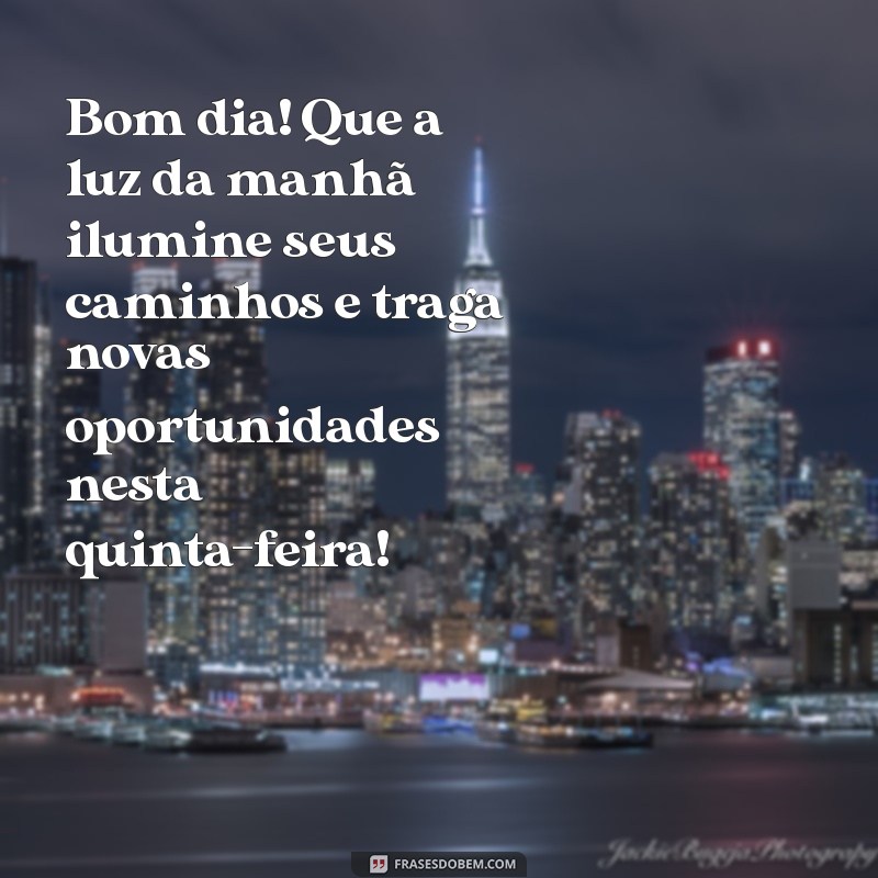 mensagem bom dia quinta feira motivacional Bom dia! Que a luz da manhã ilumine seus caminhos e traga novas oportunidades nesta quinta-feira!