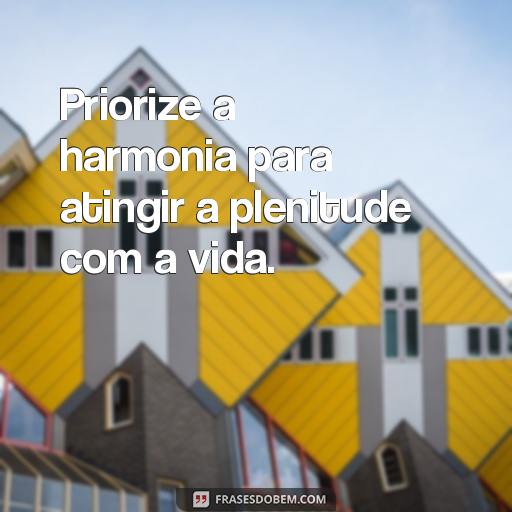  Priorize a harmonia para atingir a plenitude com a vida.
