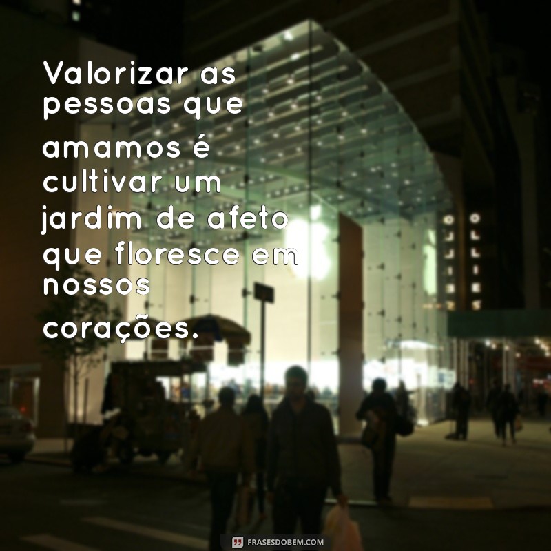 Frases Inspiradoras para Valorizar as Pessoas que Amamos 