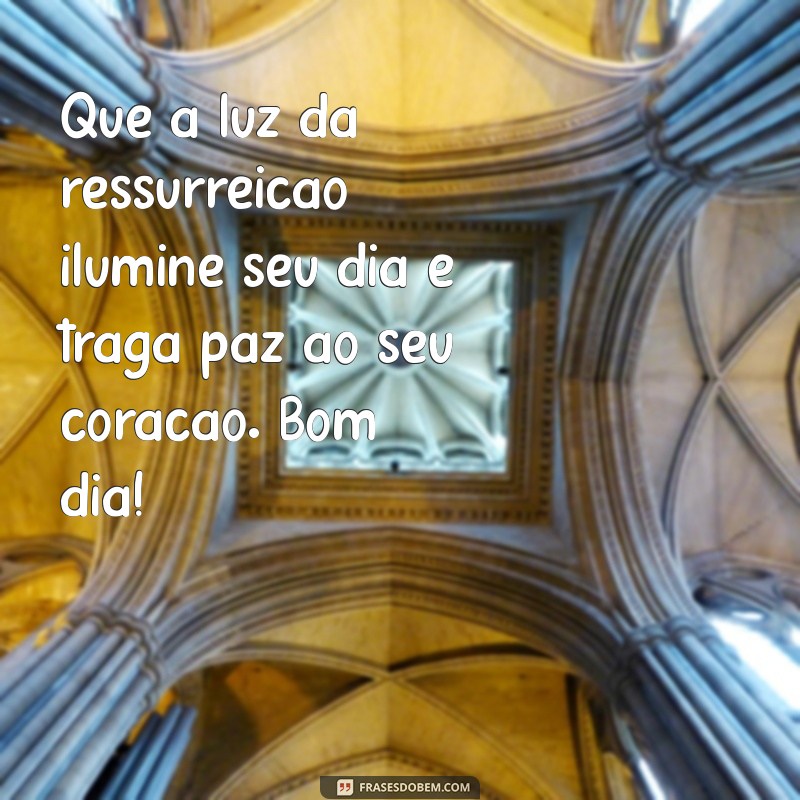 mensagem de bom dia na sexta feira santa Que a luz da ressurreição ilumine seu dia e traga paz ao seu coração. Bom dia!