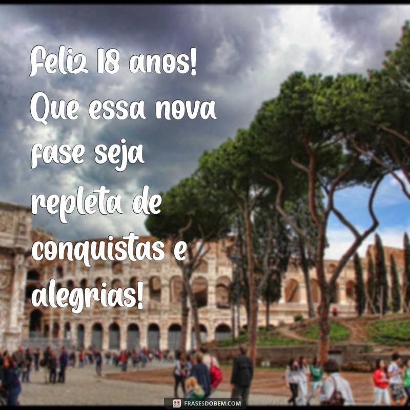 feliz 18 anos Feliz 18 anos! Que essa nova fase seja repleta de conquistas e alegrias!